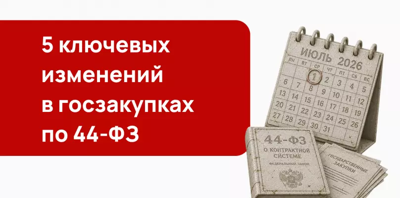 Июльский перелом: 5 ключевых изменений в госзакупках по 44-ФЗ с 1 июля 2026 года
